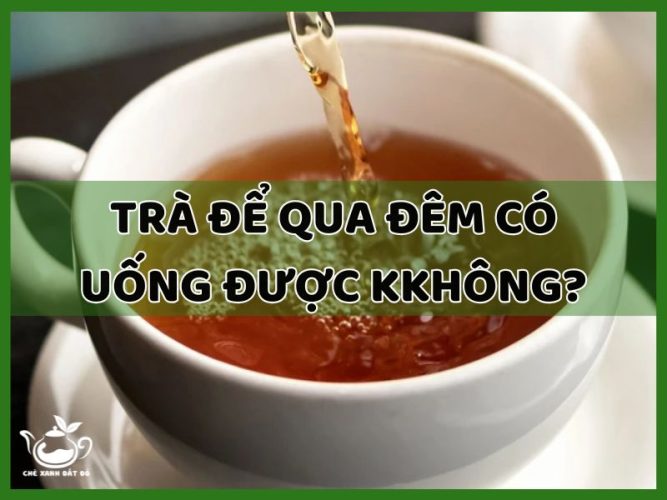 trà để qua đêm có uống được không