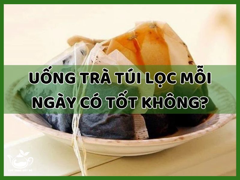 uống trà túi lọc mỗi ngày có tốt không